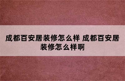 成都百安居装修怎么样 成都百安居装修怎么样啊